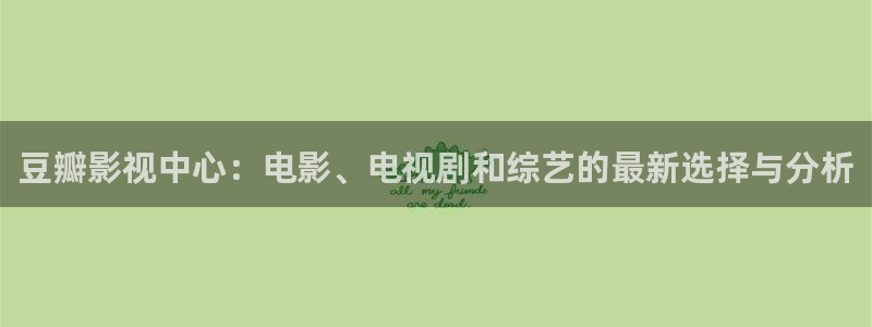 大地资源高清在线视频：豆瓣影视中心：电影、电视剧和综艺的最新选择与分析