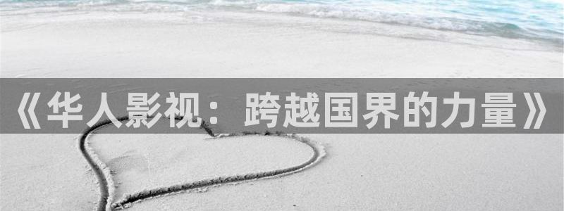 大地资源第七页在线观看高清版：《华人影视：跨越国界的力量》